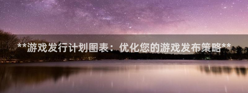 蓝狮子财经出版中心：**游戏发行计划图表：优化您的游戏发布策略**