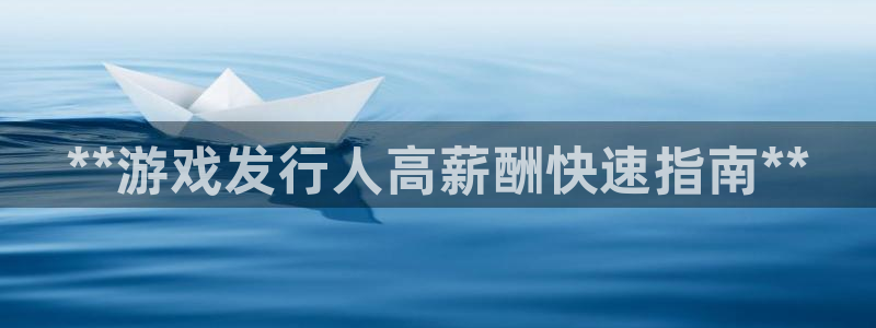 蓝狮子文化是干嘛的：**游戏发行人高薪酬快速指南**