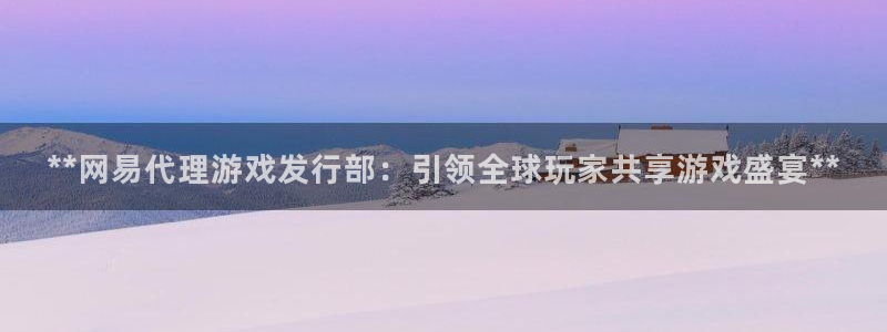 蓝狮在线注册登录失败：**网易代理游戏发行部：引领全球玩家共享游戏盛宴**