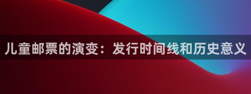 蓝狮在线平台代理开号：儿童邮票的演变：发行时间线和历史意义