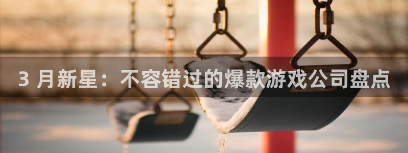 蓝狮电商怎么样：3 月新星：不容错过的爆款游戏公司盘点