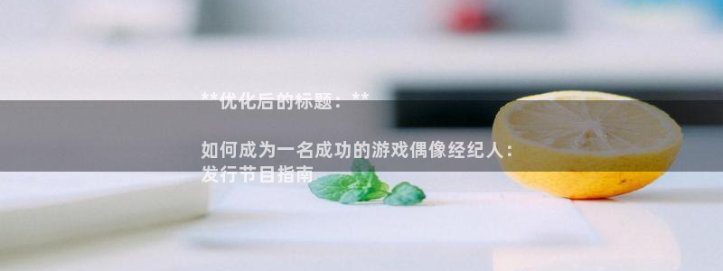蓝狮商标：**优化后的标题：**

如何成为一名成功的游戏偶像经纪人：
发行节目指南