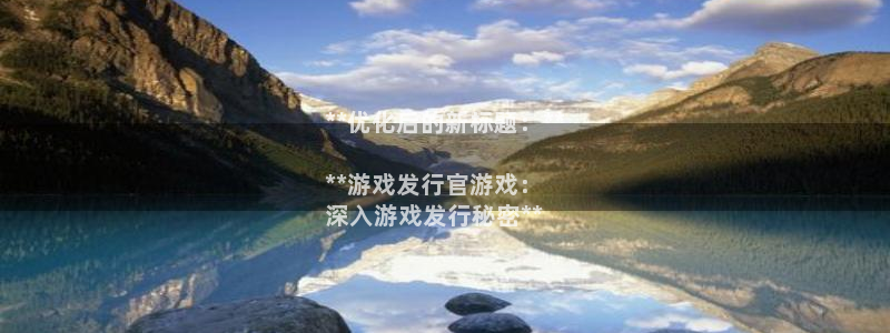 蓝狮防水的质量怎么样：**优化后的新标题：**

**游戏发行官游戏：
深入游戏发行秘密**