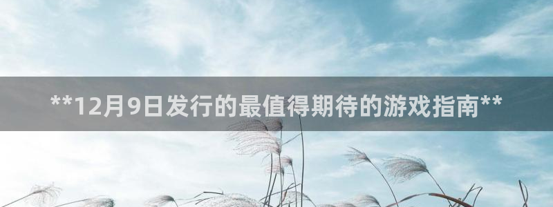 蓝狮在线主管联3.7.9.9.7 主管：**12月9日发行的最值得期待的游戏指南**
