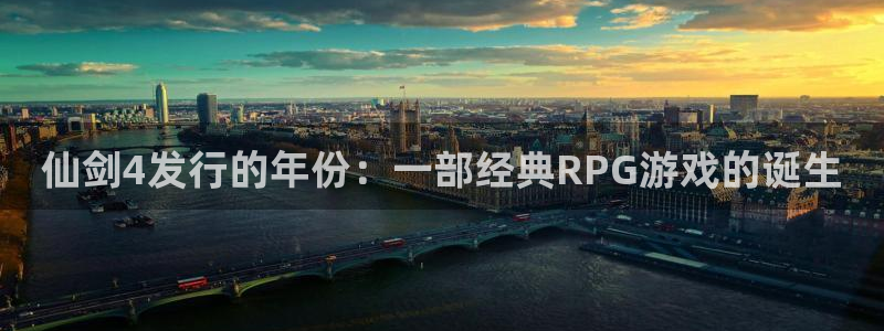 蓝狮子文化：仙剑4发行的年份：一部经典RPG游戏的诞生
