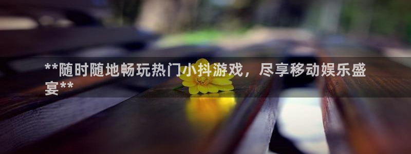 蓝狮在线注册平台官网登录：**随时随地畅玩热门小抖游戏，尽享移动娱乐盛
宴**