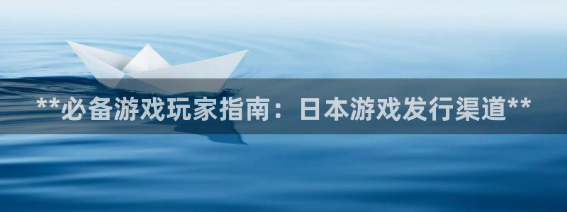 蓝狮在线平台怎么样：**必备游戏玩家指南：日本游戏发行渠道**