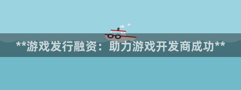蓝狮涂料(北京)有限公司：**游戏发行融资：助力游戏开发商成功**