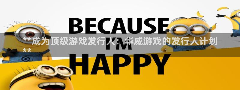 蓝狮在线平台代理条件是什么：**成为顶级游戏发行人：华威游戏的发行人计划
**